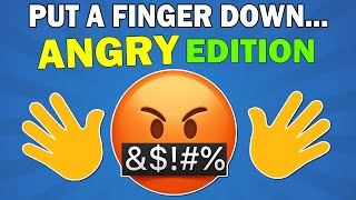 Put a Finger Down... Angry Edition! 😠