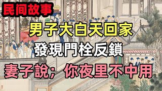 民間故事合集：男子大白天回家，發現門栓反鎖，妻子說；你夜里不中用