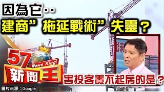 因為它‥建商”拖延戰術”失靈？害投客養不起房的是‥？-蔡明彰《５７新聞王》