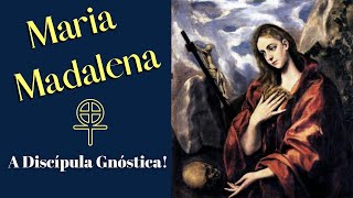 Maria Madalena - A discípula Gnóstica (Parte 1)