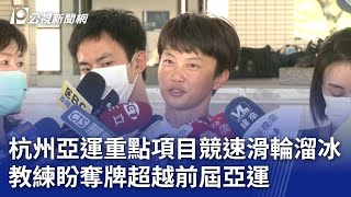 杭州亞運／重點項目競速滑輪溜冰 教練盼奪牌超越前屆亞運｜20230909 公視晚間新聞