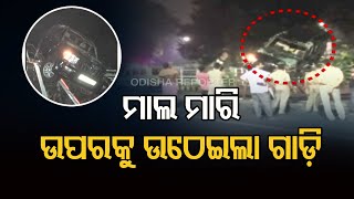 ମାଲ ମାରି ଉପରକୁ ଉଠେଇଲା ଗାଡ଼ି  | Odisha Reporter