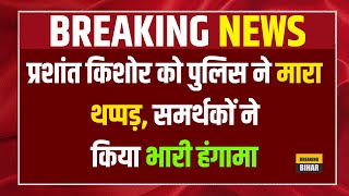 प्रशांत किशोर को पुलिस ने मारा थप्पड़, समर्थकों ने किया भारी हंगामा