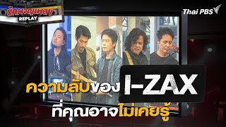 ความลับของ I-ZAX ที่คุณอาจไม่เคยรู้ | นักผจญเพลง REPLAY