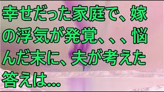 【修羅場／スカッとする話】幸せだった家庭で、嫁の浮気が発覚、、、悩んだ末に、夫が考えた答えは