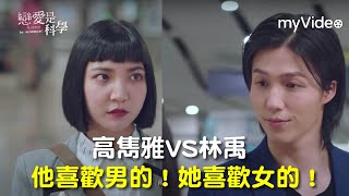 戀愛是科學｜高雋雅VS林禹 他喜歡男的！她喜歡女的！ EP1精華片段 ｜myVideo線上看 每週跟播中