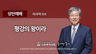 [선한목자교회] 2021년 12월 25일 성탄예배 실황 | 평강의 왕이라 - 유기성 목사 [이사야9:6]