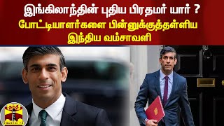 இங்கிலாந்தின் புதிய பிரதமர் யார் ? - போட்டியாளர்களை பின்னுக்குத்தள்ளிய இந்திய வம்சாவளி