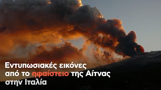 Εντυπωσιακές εικόνες από το ηφαίστειο της Αίτνας στην Ιταλία