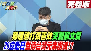 【大新聞大爆卦 下】鄭運鵬打張善政哭到鄭文燦 20億赴日世博台灣元素團滅!? @大新聞大爆卦 20221103