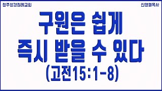 구원은 쉽게 즉시 받을 수 있다 (고전15:1-8) 청주성경침례교회 신영열목사