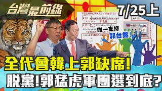 【台灣最前線】分裂？全代會韓上郭缺席！脫黨！郭猛虎軍團選到底？ 2019.07.25(上)