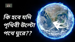 কি হবে? যদি পৃথিবী উল্টোদিকে ঘুরে! What if earth Spin  backwards?