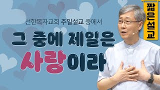 [짧은설교] 그 중에 제일은 사랑이라 | 선한목자교회 유기성목사