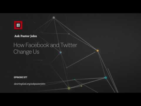 How Facebook and Twitter Change Us // Ask Pastor John How Facebook and Twitter Change Us // Ask Pastor John