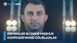 Ermənilər bu dəfə məşhur kompozisiyamızı oğurladılar