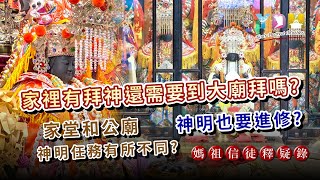 家裡有拜神還需要到大廟拜嗎？公廟和家堂神明的任務有不同嗎？神明也需要進修嗎？【媽祖信徒釋疑錄】