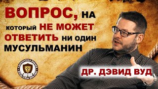 Вопрос, на который не может ответить ни один мусульманин! | Др. Дэвид Вуд