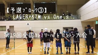 【予選ﾌﾞﾛｯｸ③】LAGER+KTW vs One's 第回全国ﾌｧﾐﾘｰﾊﾞﾄﾞﾐﾝﾄﾝ大会 2022 11 6