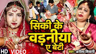 #VIDEO || सिकी के बढ़निया ऐ बेटी - मार्मिक  विवाह गीत || Anita Shivani #Vivah Geet - 2024 .