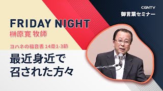 [FRIDAY NIGHT]最近身近で召された方々(ヨハネの福音書 14章1-3節)｜榊原寛牧師｜CGNTV