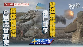 【0223 十點不一樣LIVE】烏軍盧甘斯克轟炸俄坦克    俄烏戰爭變坦克武器戰