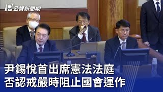 尹錫悅首出席憲法法庭  否認戒嚴時阻止國會運作｜20250122 公視新聞全球話