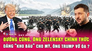 Điểm nóng quốc tế: Đường cùng, ông Zelensky chính thức dâng “kho báu” cho Mỹ, ông Trump vỡ òa?