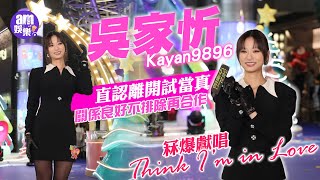 吳家忻Kayan9896直認離開試當真 關係良好不排除再合作｜冧爆獻唱《Think I’m in Love》