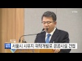 서울시 시유지 위탁개발로 공공시설 건립 ytn yes top news