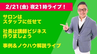 【2/21(金)  21時】サロンはスタッフに任せて、社長は講師ビジネス作りましょう事例＆ノウハウライブ