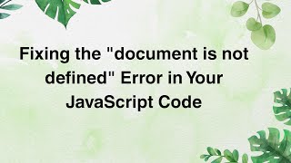 Fixing the "document is not defined" Error in Your JavaScript Code
