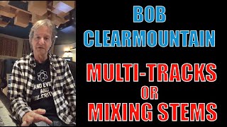 Mixing Stems VS Multi Tracks Bob Clearmountain