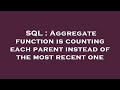 SQL : Aggregate function is counting each parent instead of the most recent one