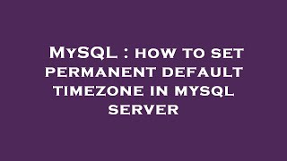 MySQL : how to set permanent default timezone in mysql server