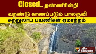 Closed... தண்ணீரின்றி வறண்டு காணப்படும் பாலருவி - சுற்றுலாப் பயணிகள் ஏமாற்றம் | Kerala | PTT