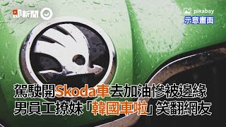 駕駛開Skoda車去加油慘被邊緣　男員工撩妹「韓國車啦」笑翻網友