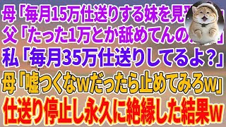 【スカッとする話】妹を溺愛する両親に仕送りすると母「毎月15万仕送りする妹を見習え！」父「たった1万とか舐めてんのかw」私「毎月35万仕送りしてるよ？」母「嘘つくなwだったら止めてみろw」