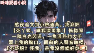 熬夜追文到小臉通黃，我淚評【死丫頭，讓我演兩集!】恍惚間一陣白光閃過。一隻溫熱的大手覆上我的胸口。面前的人聲音暗啞,不舒服？怪我，是我沒伺候好你…#一口气看完 #小说