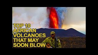 Top 10 African Volcanoes That May Soon Erupt