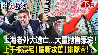 【關鍵時刻下集】20230804上海老外大逃亡…大量拋售豪宅「海外付款」！ 上千棟豪宅「腰斬求售」排隊賣！？｜劉寶傑