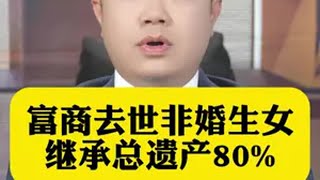 富商去世非婚生女继承总遗产80%抖来普法2024 尊宪崇法 e法润京华