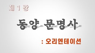 [동양문명사 ] 제1차 강의 - 제목 : 오리엔테이션