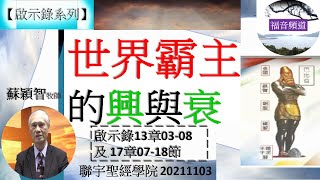 【啟示錄系列】啟示錄13章03-08及17章07-18節 世界霸主的興與衰 蘇穎智牧師 [聯宇聖經學院 20211103 ](福音頻道 20220926)