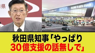 秋田県知事「３０億は無理！やっぱり新スタジアムはナシで」