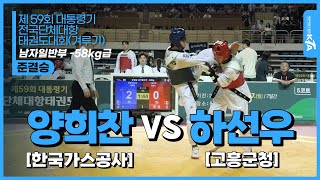 양희찬(한국가스공사) vs 하선우(고흥군청) | 준결승 남자일반부 -58kg급 | 제 59회 대통령기 전국단체대항태권도대회(겨루기)