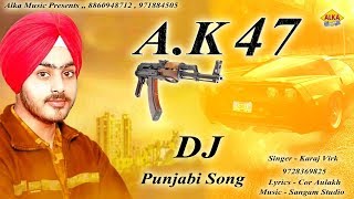 AK 47 || Punjabi Dj Song || Karaj Virk || Cor Aulakh || Punjabi song 2018