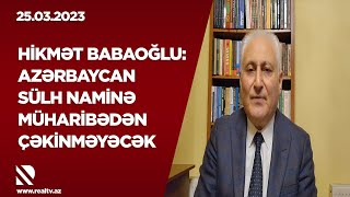 Hikmət Babaoğlu: Azərbaycan sülh naminə müharibədən çəkinməyəcək