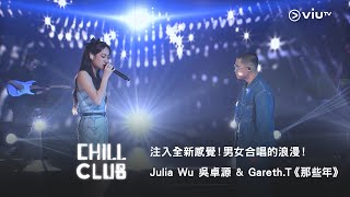 《CHILL CLUB》注入全新感覺！男女合唱的浪漫！Julia Wu 吳卓源 \u0026 Gareth.T《那些年》