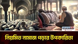 নিয়মিত নামাজ পড়ার উপকারিতা | ইসলাম ও আমরা | Islam O Amra | News24